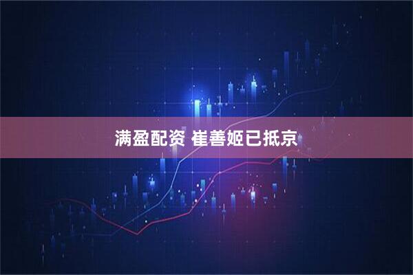 满盈配资 崔善姬已抵京