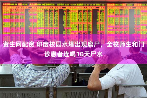 资生网配资 印度校园水塔出现腐尸，全校师生和门诊患者连喝10天尸水