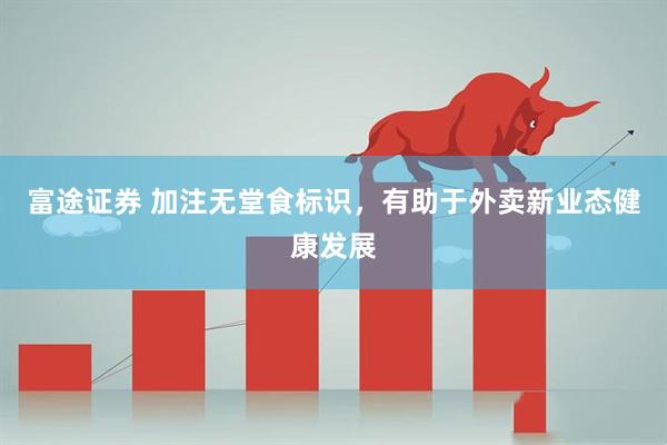富途证券 加注无堂食标识，有助于外卖新业态健康发展