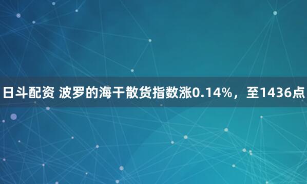 日斗配资 波罗的海干散货指数涨0.14%，至1436点