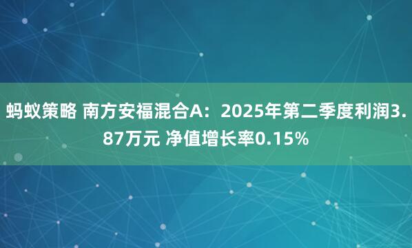 蚂蚁策略 南方安福混合A：2025年第二季度利润3.87万元 净值增长率0.15%