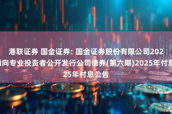 港联证券 国金证券: 国金证券股份有限公司2023年面向专业投资者公开发行公司债券(第六期)2025年付息公告